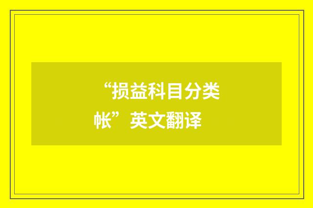 “损益科目分类帐”英文翻译
