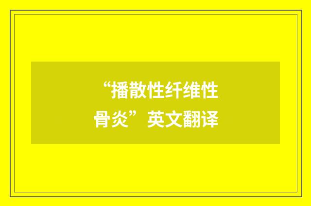 “播散性纤维性骨炎”英文翻译
