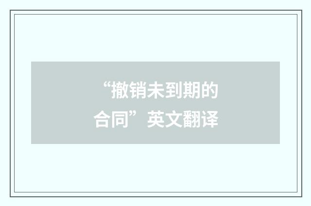 “撤销未到期的合同”英文翻译