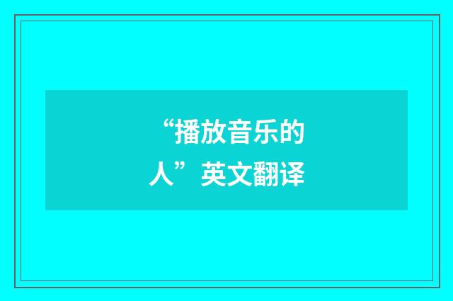 “播放音乐的人”英文翻译