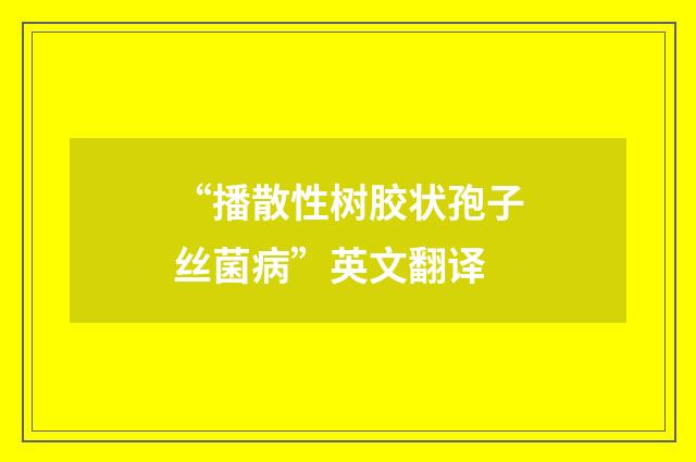 “播散性树胶状孢子丝菌病”英文翻译