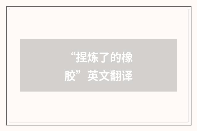 “捏炼了的橡胶”英文翻译