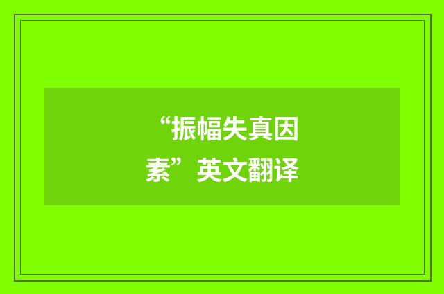 “振幅失真因素”英文翻译
