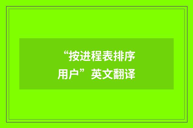 “按进程表排序用户”英文翻译