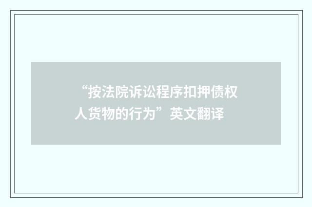 “按法院诉讼程序扣押债权人货物的行为”英文翻译
