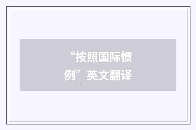 “按照国际惯例”英文翻译