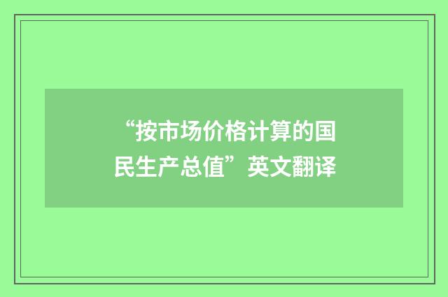 “按市场价格计算的国民生产总值”英文翻译