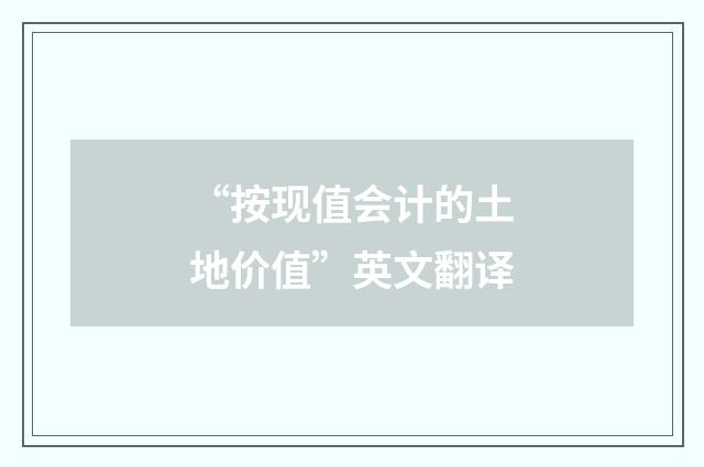 “按现值会计的土地价值”英文翻译