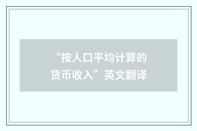 “按人口平均计算的货币收入”英文翻译