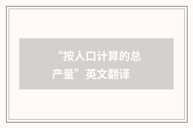“按人口计算的总产量”英文翻译