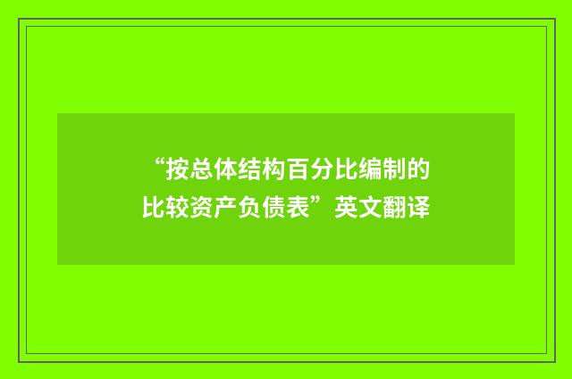 “按总体结构百分比编制的比较资产负债表”英文翻译