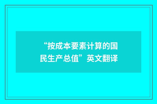 “按成本要素计算的国民生产总值”英文翻译
