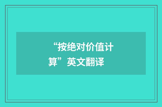 “按绝对价值计算”英文翻译
