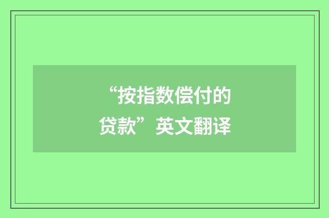 “按指数偿付的贷款”英文翻译