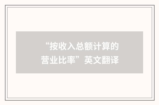 “按收入总额计算的营业比率”英文翻译