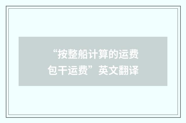 “按整船计算的运费包干运费”英文翻译