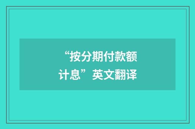 “按分期付款额计息”英文翻译