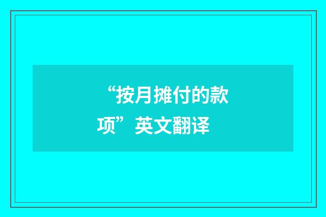 “按月摊付的款项”英文翻译