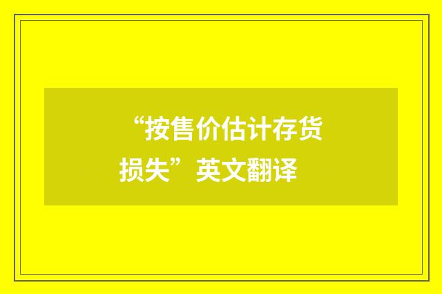 “按售价估计存货损失”英文翻译