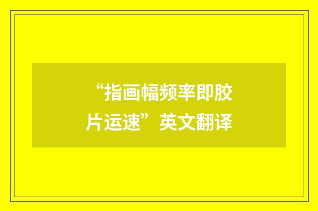 “指画幅频率即胶片运速”英文翻译