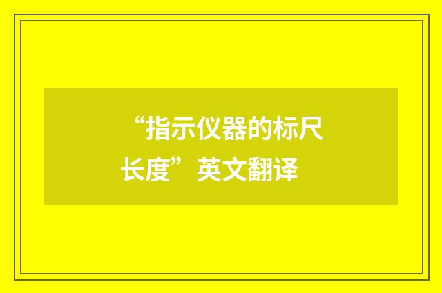 “指示仪器的标尺长度”英文翻译