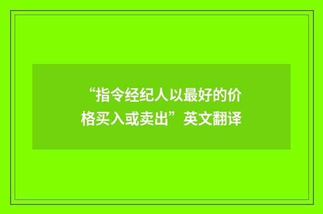 “指令经纪人以最好的价格买入或卖出”英文翻译