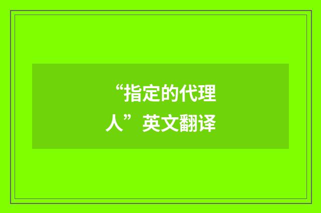 “指定的代理人”英文翻译