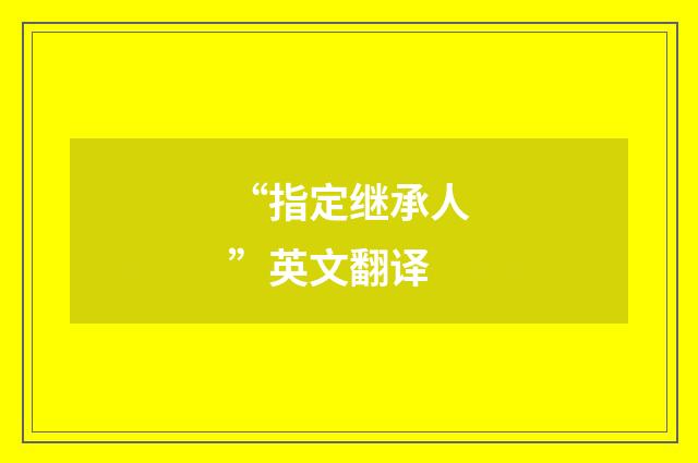 “指定继承人”英文翻译