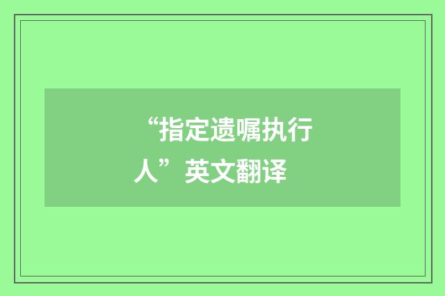 “指定遗嘱执行人”英文翻译