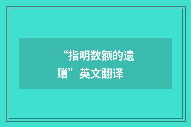 “指明数额的遗赠”英文翻译