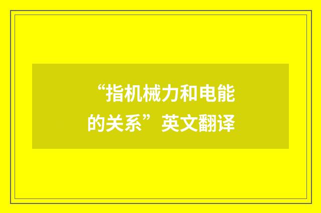 “指机械力和电能的关系”英文翻译