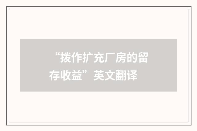“拨作扩充厂房的留存收益”英文翻译