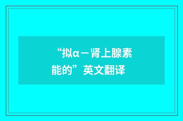 “拟α－肾上腺素能的”英文翻译