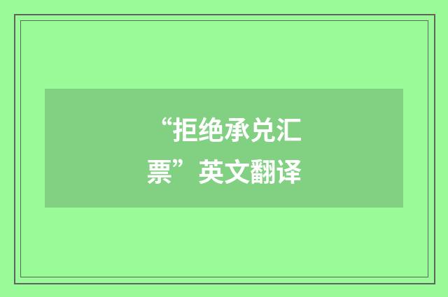 “拒绝承兑汇票”英文翻译