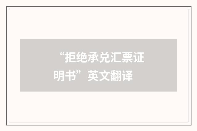 “拒绝承兑汇票证明书”英文翻译