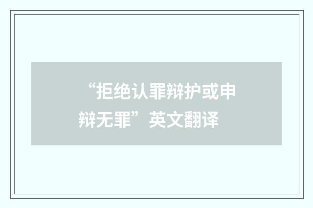 “拒绝认罪辩护或申辩无罪”英文翻译