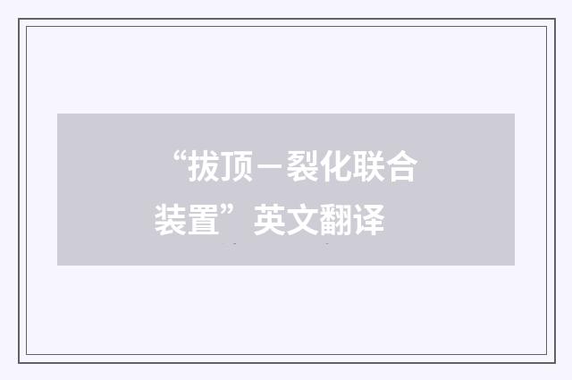 “拔顶－裂化联合装置”英文翻译