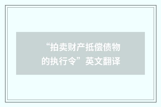 “拍卖财产抵偿债物的执行令”英文翻译