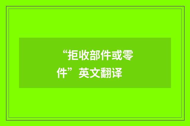 “拒收部件或零件”英文翻译