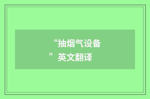 “抽烟气设备”英文翻译