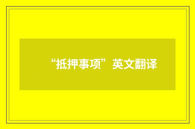 “抵押事项”英文翻译
