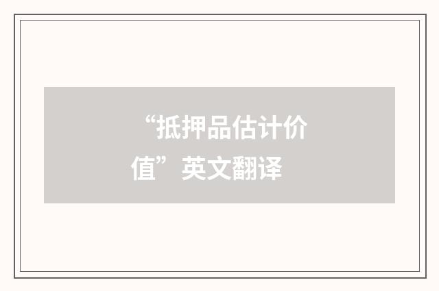 “抵押品估计价值”英文翻译