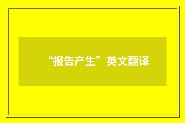 “报告产生”英文翻译