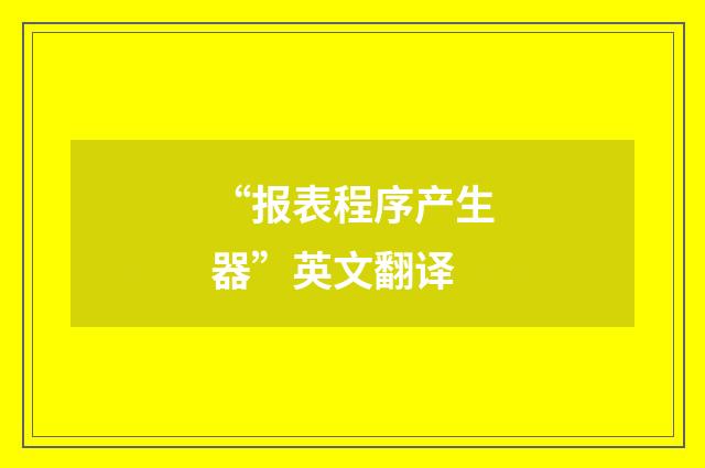 “报表程序产生器”英文翻译