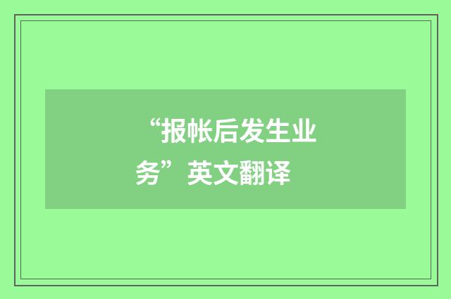 “报帐后发生业务”英文翻译