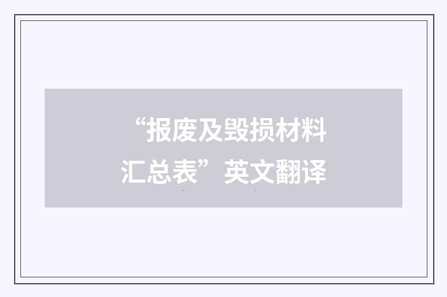 “报废及毁损材料汇总表”英文翻译