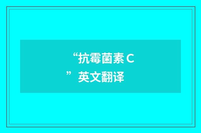“抗霉菌素Ｃ”英文翻译