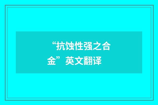 “抗蚀性强之合金”英文翻译