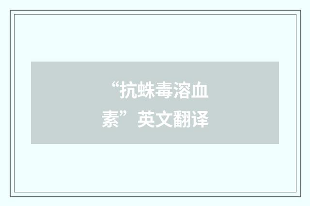 “抗蛛毒溶血素”英文翻译