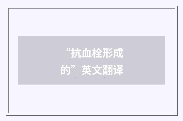 “抗血栓形成的”英文翻译